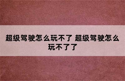 超级驾驶怎么玩不了 超级驾驶怎么玩不了了